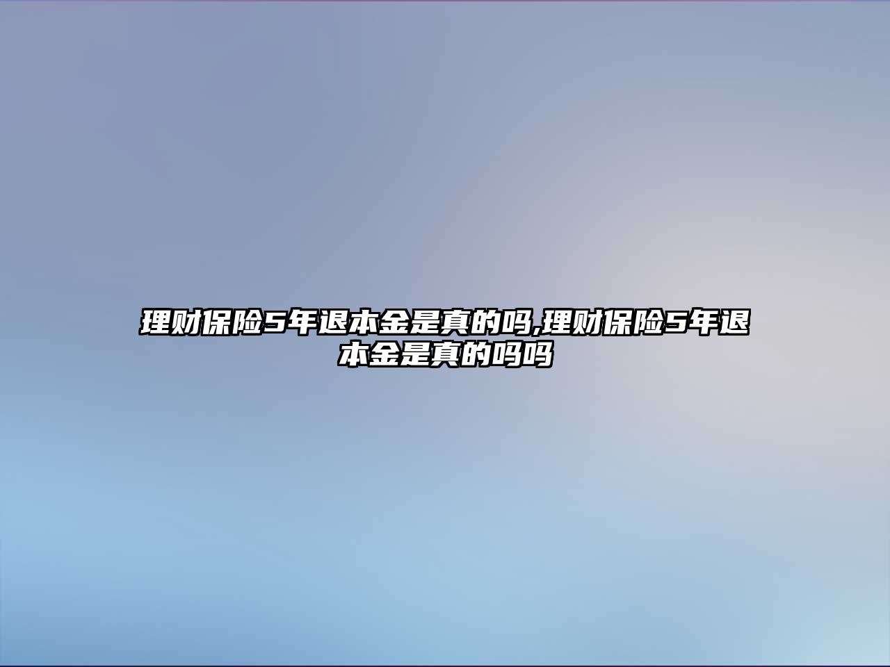 理財(cái)保險(xiǎn)5年退本金是真的嗎,理財(cái)保險(xiǎn)5年退本金是真的嗎嗎