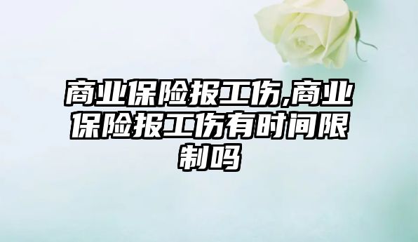 商業(yè)保險報工傷,商業(yè)保險報工傷有時間限制嗎