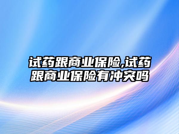 試藥跟商業(yè)保險,試藥跟商業(yè)保險有沖突嗎