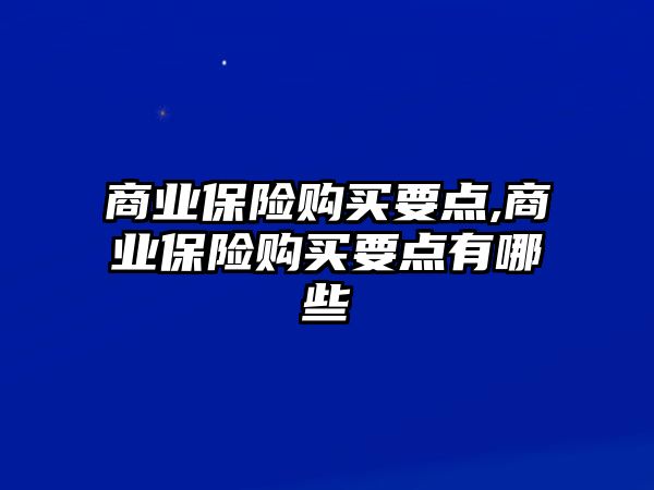 商業(yè)保險購買要點(diǎn),商業(yè)保險購買要點(diǎn)有哪些