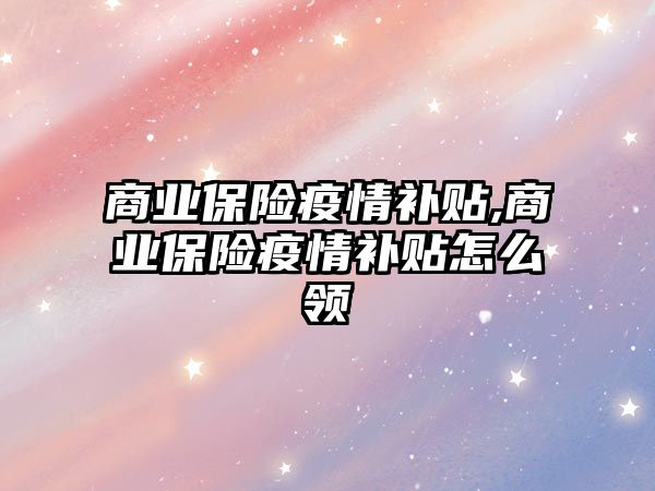 商業(yè)保險疫情補貼,商業(yè)保險疫情補貼怎么領