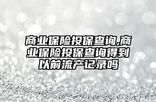 商業(yè)保險投保查詢,商業(yè)保險投保查詢得到以前流產(chǎn)記錄嗎