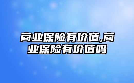 商業(yè)保險有價值,商業(yè)保險有價值嗎