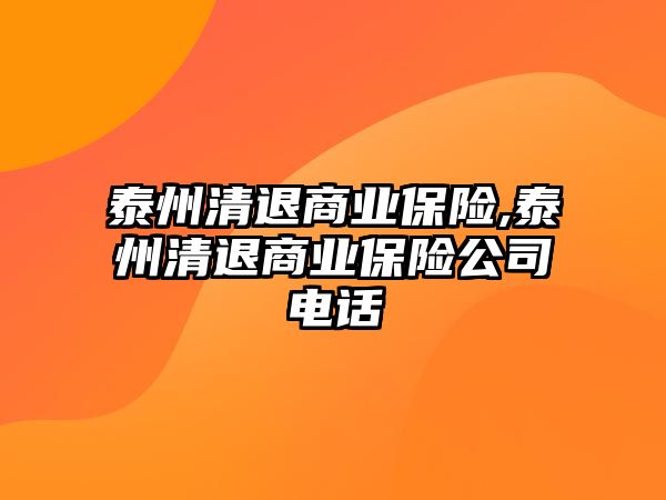 泰州清退商業(yè)保險,泰州清退商業(yè)保險公司電話