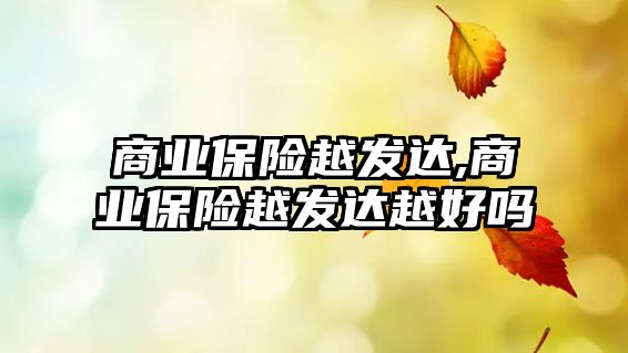 商業(yè)保險越發(fā)達,商業(yè)保險越發(fā)達越好嗎