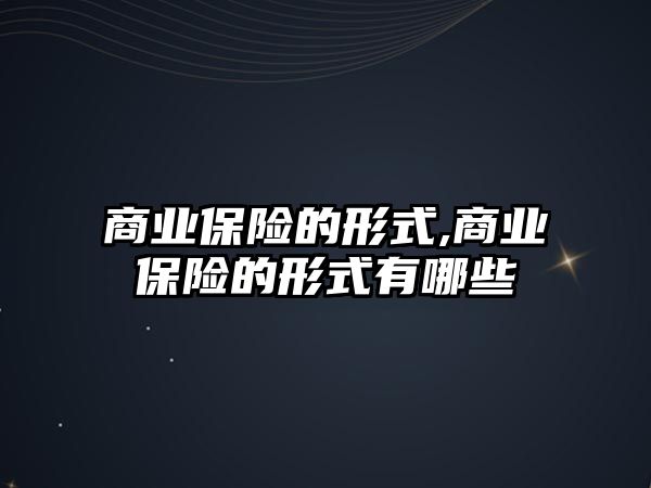 商業(yè)保險的形式,商業(yè)保險的形式有哪些