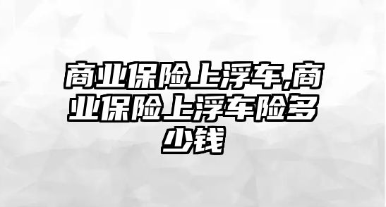 商業(yè)保險上浮車,商業(yè)保險上浮車險多少錢