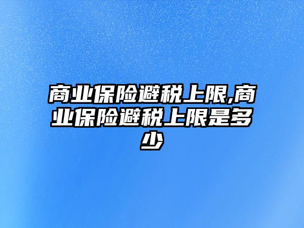 商業(yè)保險避稅上限,商業(yè)保險避稅上限是多少