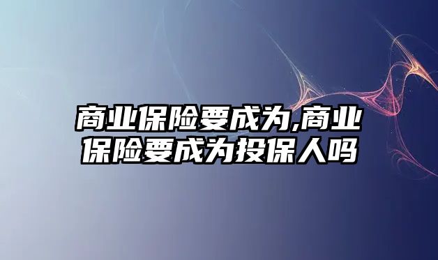 商業(yè)保險(xiǎn)要成為,商業(yè)保險(xiǎn)要成為投保人嗎