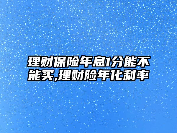 理財保險年息1分能不能買,理財險年化利率