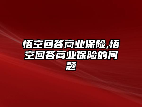 悟空回答商業(yè)保險,悟空回答商業(yè)保險的問題