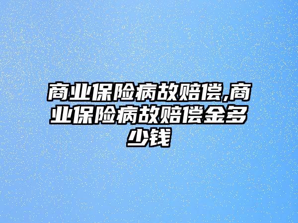 商業(yè)保險(xiǎn)病故賠償,商業(yè)保險(xiǎn)病故賠償金多少錢