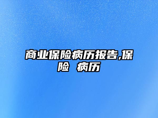 商業(yè)保險病歷報告,保險 病歷