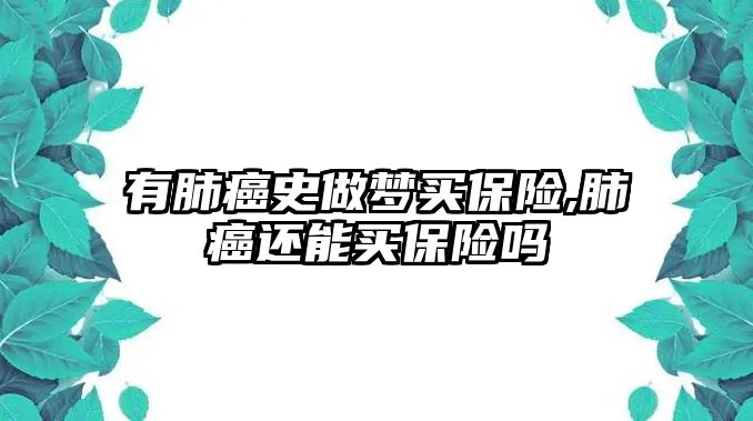 有肺癌史做夢買保險,肺癌還能買保險嗎