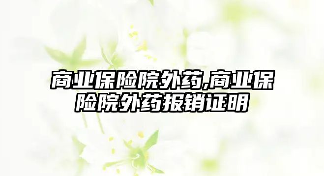 商業(yè)保險院外藥,商業(yè)保險院外藥報銷證明