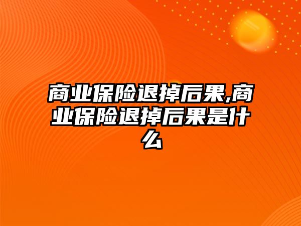 商業(yè)保險退掉后果,商業(yè)保險退掉后果是什么