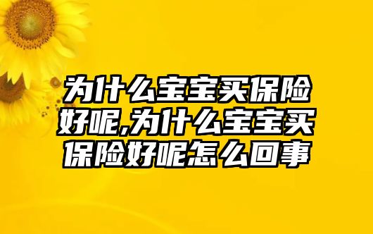 為什么寶寶買保險(xiǎn)好呢,為什么寶寶買保險(xiǎn)好呢怎么回事