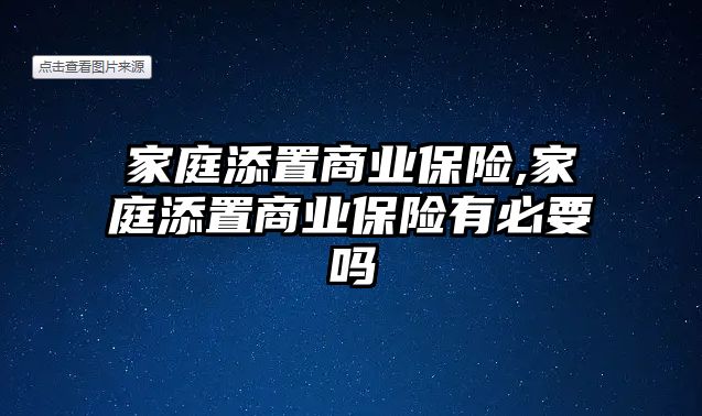 家庭添置商業(yè)保險(xiǎn),家庭添置商業(yè)保險(xiǎn)有必要嗎