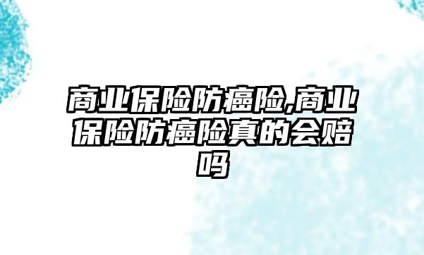 商業(yè)保險防癌險,商業(yè)保險防癌險真的會賠嗎