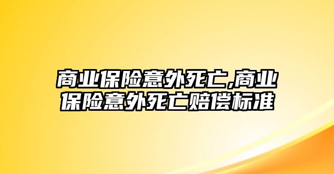 商業(yè)保險意外死亡,商業(yè)保險意外死亡賠償標準