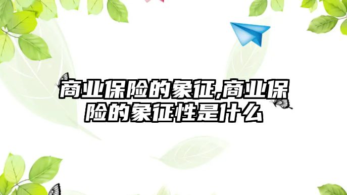 商業(yè)保險的象征,商業(yè)保險的象征性是什么