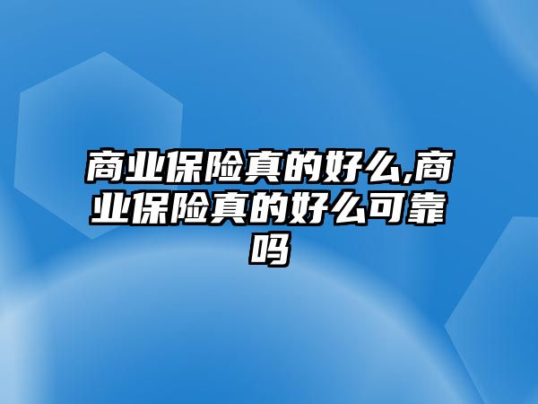 商業(yè)保險(xiǎn)真的好么,商業(yè)保險(xiǎn)真的好么可靠嗎