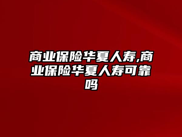 商業(yè)保險華夏人壽,商業(yè)保險華夏人壽可靠嗎