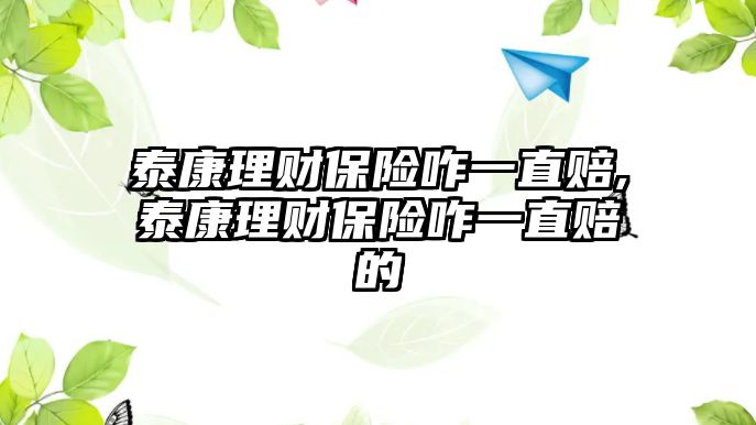 泰康理財(cái)保險(xiǎn)咋一直賠,泰康理財(cái)保險(xiǎn)咋一直賠的