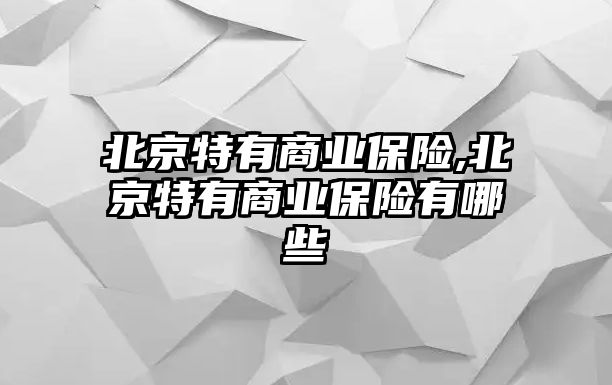 北京特有商業(yè)保險,北京特有商業(yè)保險有哪些