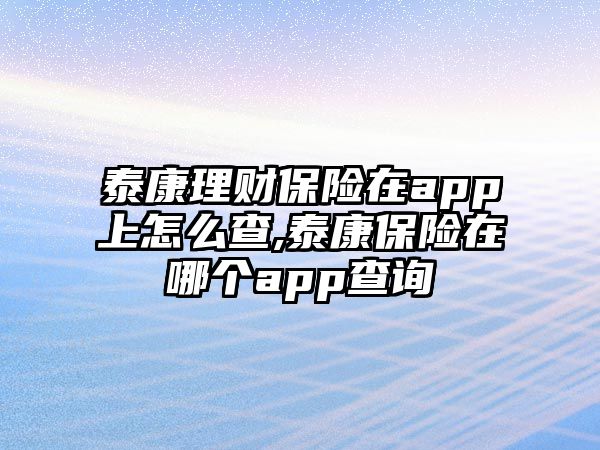 泰康理財保險在app上怎么查,泰康保險在哪個app查詢