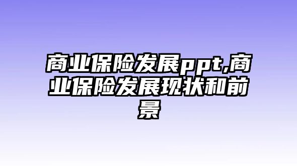 商業(yè)保險(xiǎn)發(fā)展ppt,商業(yè)保險(xiǎn)發(fā)展現(xiàn)狀和前景