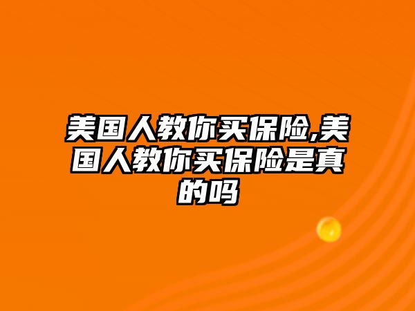 美國人教你買保險,美國人教你買保險是真的嗎