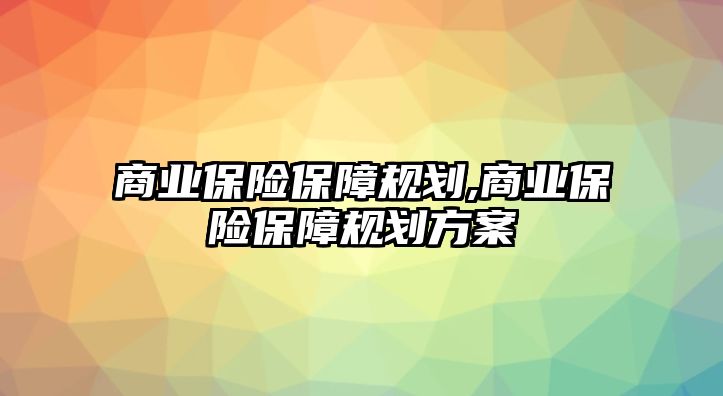 商業(yè)保險保障規(guī)劃,商業(yè)保險保障規(guī)劃方案