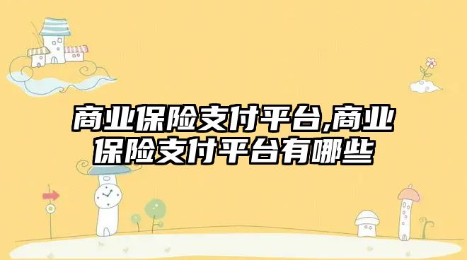 商業(yè)保險支付平臺,商業(yè)保險支付平臺有哪些