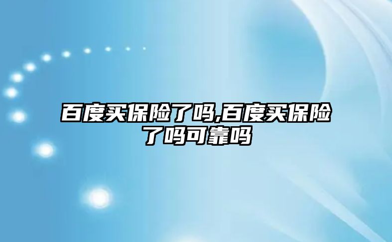 百度買保險了嗎,百度買保險了嗎可靠嗎