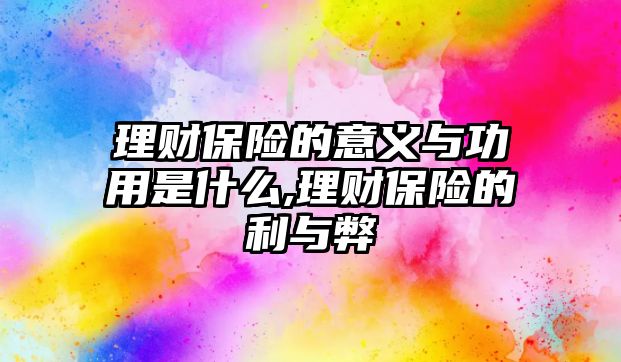 理財保險的意義與功用是什么,理財保險的利與弊