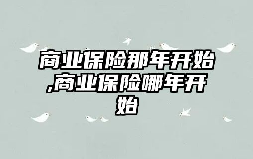 商業(yè)保險那年開始,商業(yè)保險哪年開始