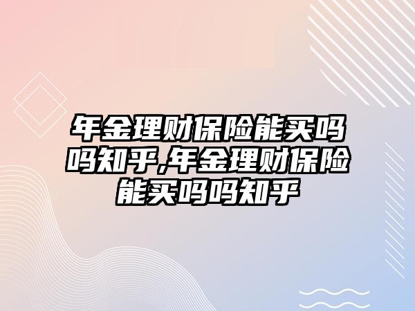 年金理財保險能買嗎嗎知乎,年金理財保險能買嗎嗎知乎