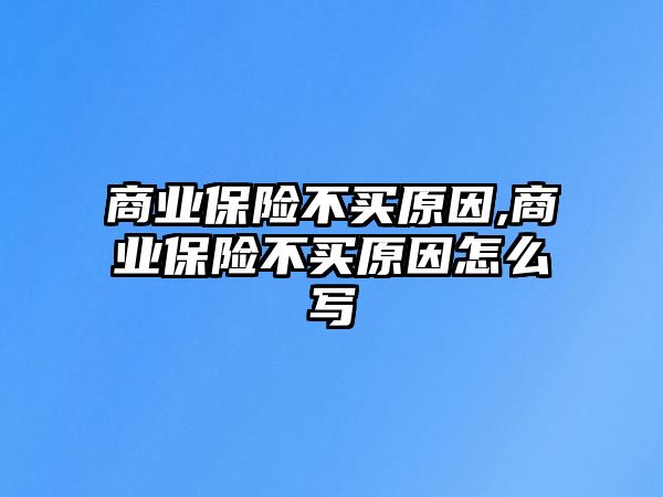 商業(yè)保險(xiǎn)不買原因,商業(yè)保險(xiǎn)不買原因怎么寫