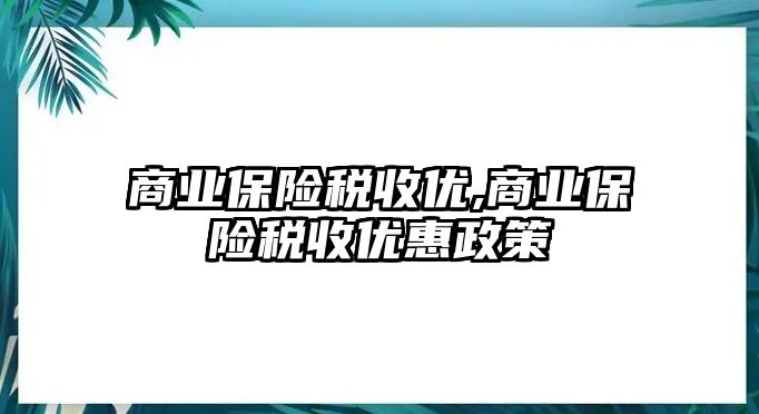 商業(yè)保險稅收優(yōu),商業(yè)保險稅收優(yōu)惠政策