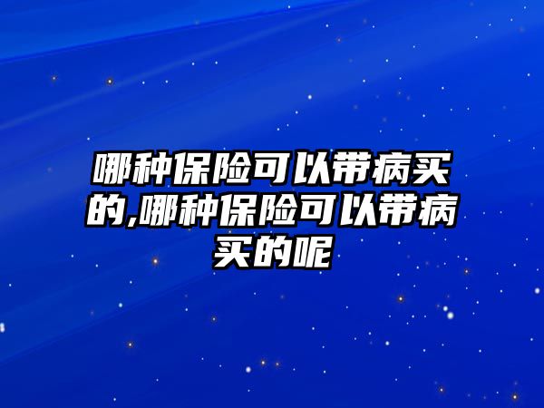 哪種保險可以帶病買的,哪種保險可以帶病買的呢