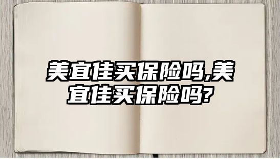 美宜佳買保險(xiǎn)嗎,美宜佳買保險(xiǎn)嗎?