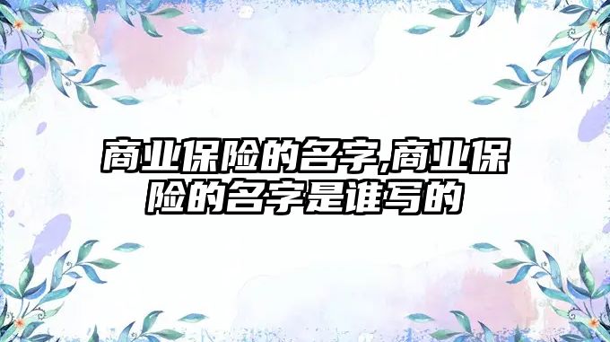 商業(yè)保險的名字,商業(yè)保險的名字是誰寫的