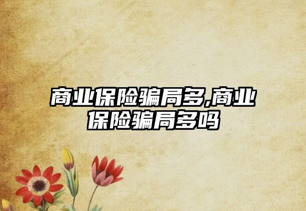 商業(yè)保險騙局多,商業(yè)保險騙局多嗎