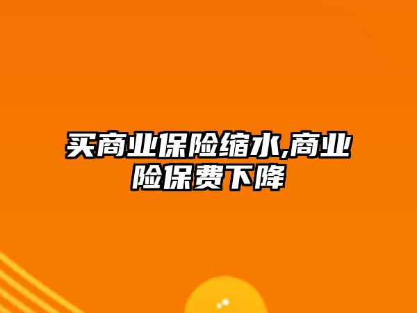 買商業(yè)保險縮水,商業(yè)險保費下降