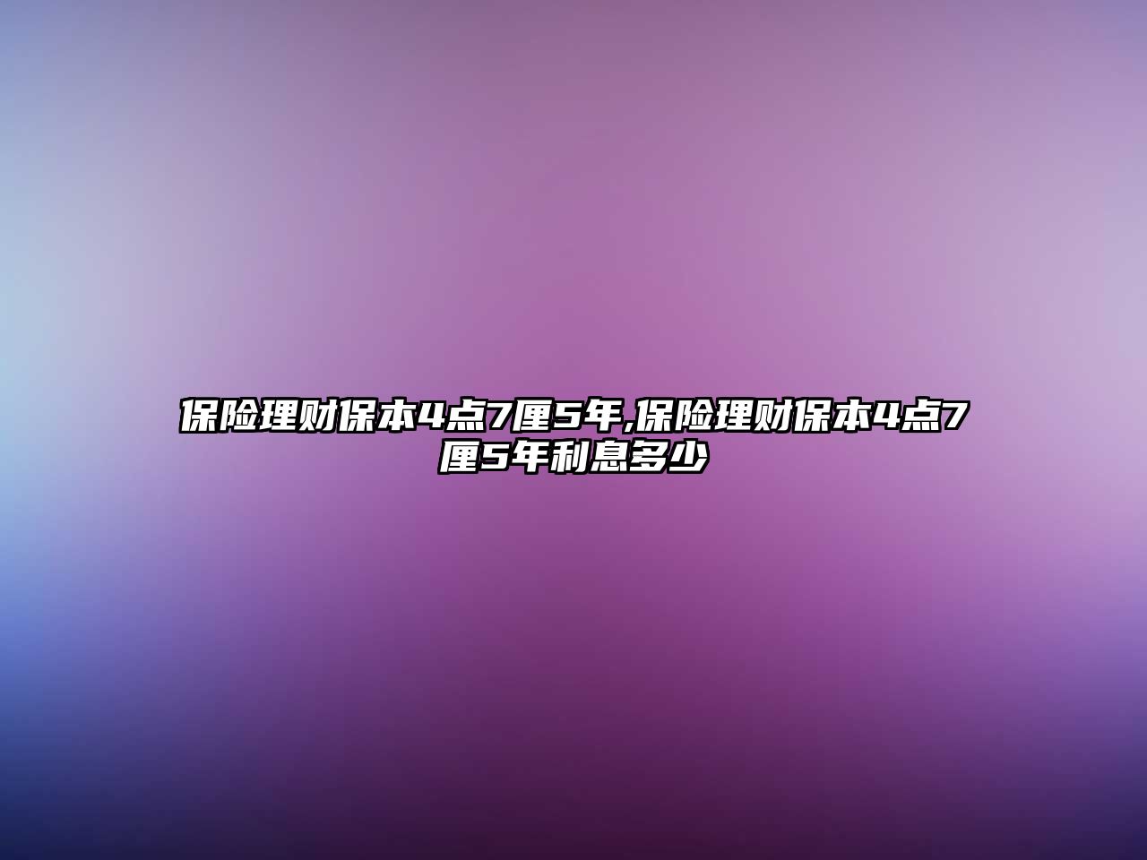 保險理財保本4點7厘5年,保險理財保本4點7厘5年利息多少