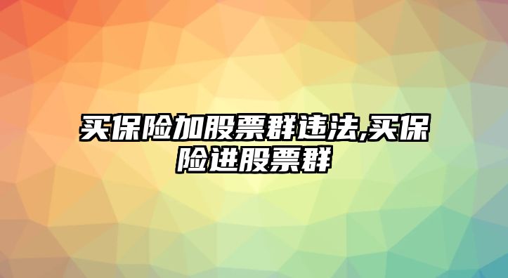 買保險(xiǎn)加股票群違法,買保險(xiǎn)進(jìn)股票群