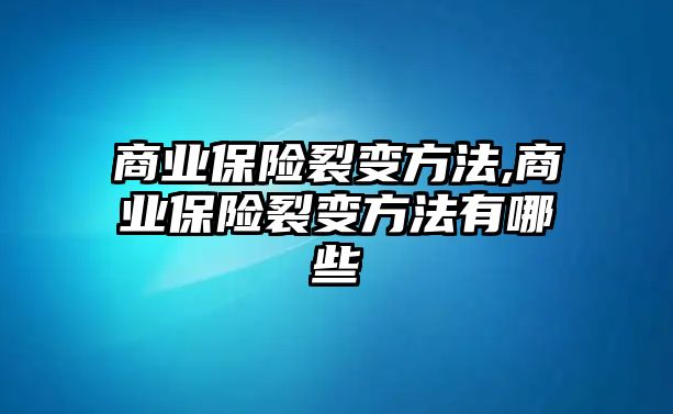 商業(yè)保險(xiǎn)裂變方法,商業(yè)保險(xiǎn)裂變方法有哪些