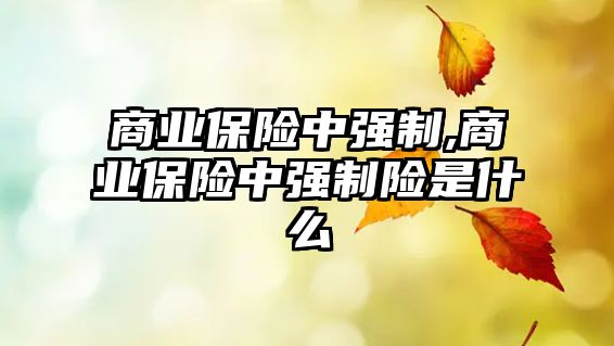 商業(yè)保險(xiǎn)中強(qiáng)制,商業(yè)保險(xiǎn)中強(qiáng)制險(xiǎn)是什么