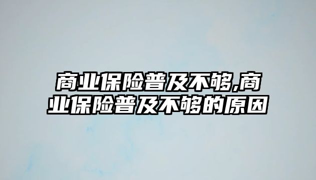 商業(yè)保險普及不夠,商業(yè)保險普及不夠的原因